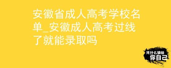 安徽省成人高考學(xué)校名單_安徽成人高考過(guò)線了就能錄取嗎