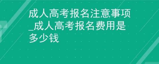 成人高考報名注意事項_成人高考報名費用是多少錢