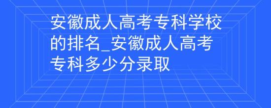 安徽成人高考专科学校的排名_安徽成人高考专科多少分录取