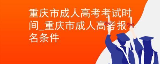 重庆市成人高考考试时间_重庆市成人高考报名条件