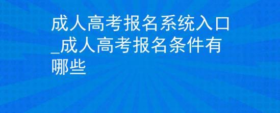 成人高考報(bào)名系統(tǒng)入口_成人高考報(bào)名條件有哪些