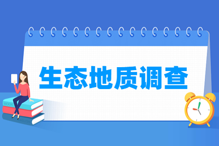 生態(tài)地質(zhì)調(diào)查專業(yè)怎么樣_就業(yè)方向_主要學(xué)什么