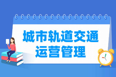 城市軌道交通運(yùn)營(yíng)管理專(zhuān)業(yè)怎么樣_就業(yè)方向_主要學(xué)什么