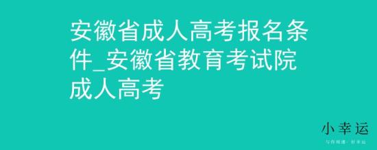 安徽省成人高考報名條件_安徽省教育考試院成人高考