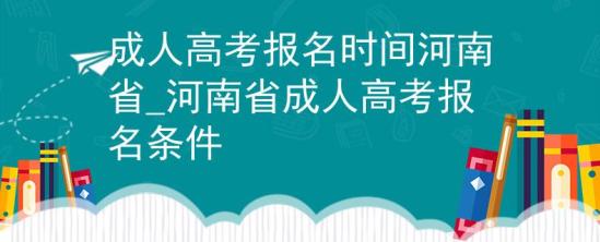 成人高考報(bào)名時(shí)間河南省_河南省成人高考報(bào)名條件