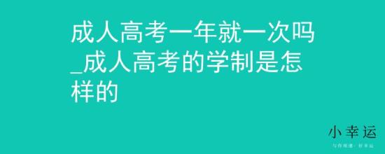 成人高考一年就一次嗎_成人高考的學(xué)制是怎樣的