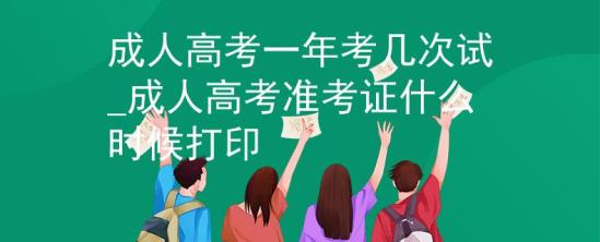 成人高考一年考几次试_成人高考准考证什么时候打印