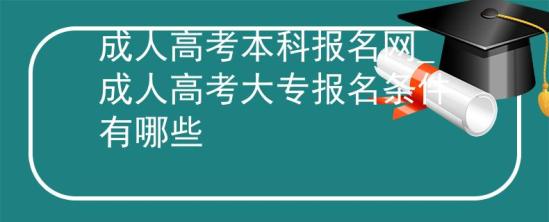 成人高考本科報(bào)名網(wǎng)_成人高考大專報(bào)名條件有哪些