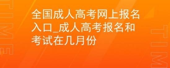 全國成人高考網(wǎng)上報名入口_成人高考報名和考試在幾月份