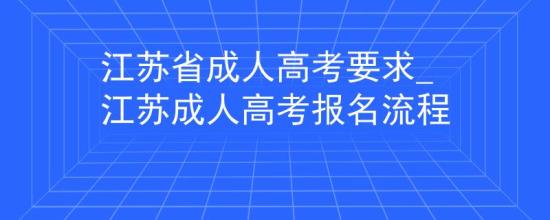 江蘇省成人高考要求_江蘇成人高考報(bào)名流程