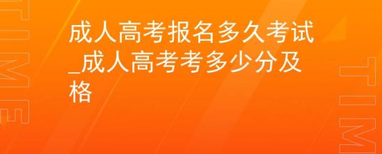 成人高考报名多久考试_成人高考考多少分及格