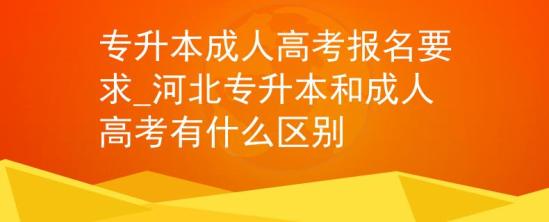 專升本成人高考報(bào)名要求_河北專升本和成人高考有什么區(qū)別