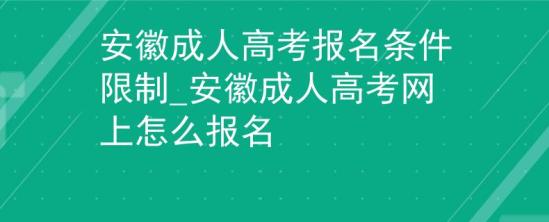 安徽成人高考報(bào)名條件限制_安徽成人高考網(wǎng)上怎么報(bào)名