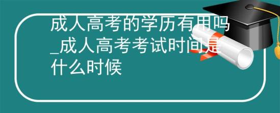 成人高考的學(xué)歷有用嗎_成人高考考試時(shí)間是什么時(shí)候