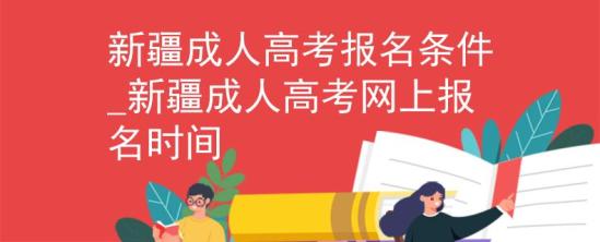 新疆成人高考報(bào)名條件_新疆成人高考網(wǎng)上報(bào)名時(shí)間