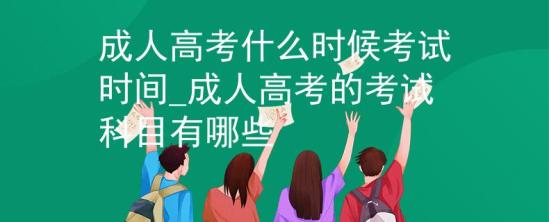 成人高考什么时候考试时间_成人高考的考试科目有哪些