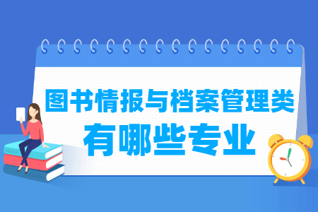 圖書情報與檔案管理包括哪些專業(yè)-圖書情報與檔案管理類專業(yè)名單及專業(yè)代碼