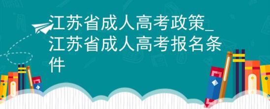 江蘇省成人高考政策_江蘇省成人高考報名條件