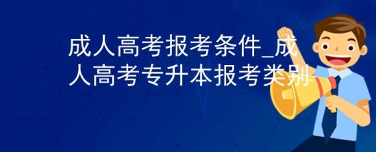 成人高考报考条件_成人高考专升本报考类别