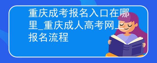 重慶成考報(bào)名入口在哪里_重慶成人高考網(wǎng)上報(bào)名流程