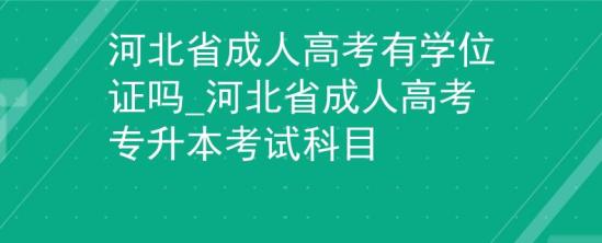 河北省成人高考有學(xué)位證嗎_河北省成人高考專升本考試科目