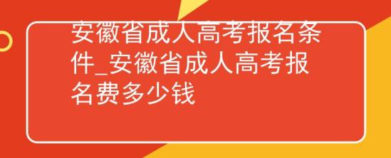 安徽省成人高考報名條件_安徽省成人高考報名費多少錢