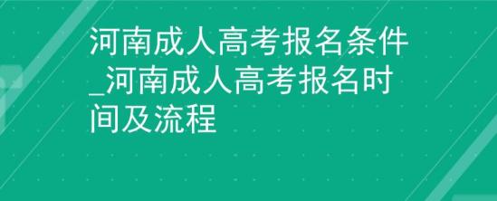 河南成人高考报名条件_河南成人高考报名时间及流程