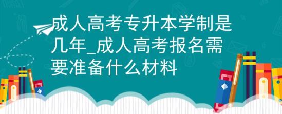 成人高考專升本學(xué)制是幾年_成人高考報名需要準(zhǔn)備什么材料