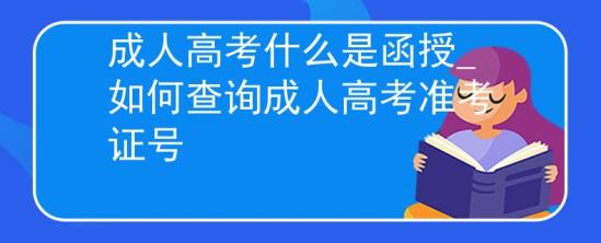 成人高考什么是函授_如何查询成人高考准考证号