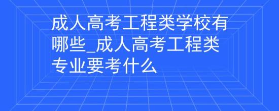 成人高考工程類學校有哪些_成人高考工程類專業(yè)要考什么