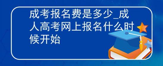 成考報名費(fèi)是多少_成人高考網(wǎng)上報名什么時候開始