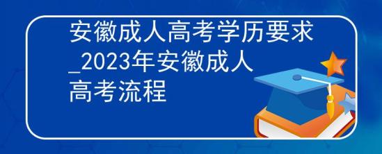 安徽成人高考学历要求_2023年安徽成人高考流程