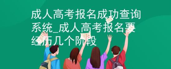 成人高考報名成功查詢系統(tǒng)_成人高考報名要經(jīng)歷幾個階段