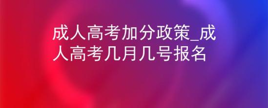 成人高考加分政策_(dá)成人高考幾月幾號(hào)報(bào)名