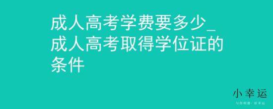 成人高考学费要多少_成人高考取得学位证的条件