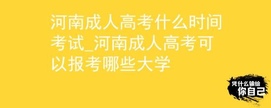 河南成人高考什么時(shí)間考試_河南成人高考可以報(bào)考哪些大學(xué)