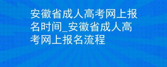 安徽省成人高考網(wǎng)上報名時間_安徽省成人高考網(wǎng)上報名流程