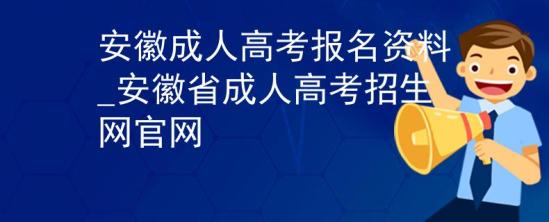 安徽成人高考報名資料_安徽省成人高考招生網官網