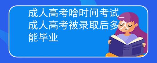 成人高考啥時(shí)間考試_成人高考被錄取后多久能畢業(yè)