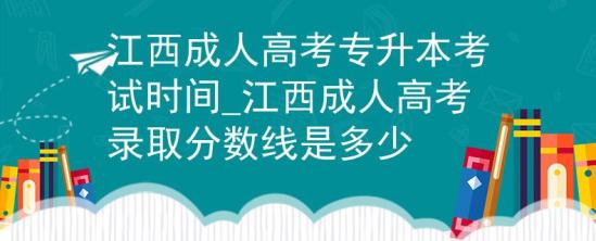 江西成人高考专升本考试时间_江西成人高考录取分数线是多少