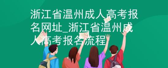 浙江省溫州成人高考報名網(wǎng)址_浙江省溫州成人高考報名流程