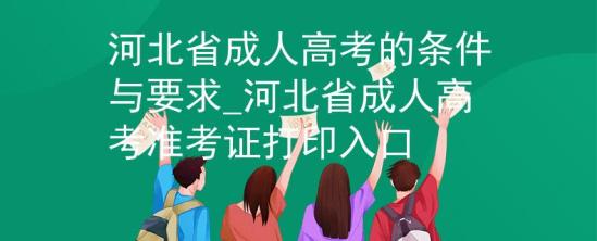 河北省成人高考的条件与要求_河北省成人高考准考证打印入口