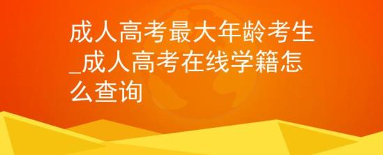 成人高考最大年龄考生_成人高考在线学籍怎么查询