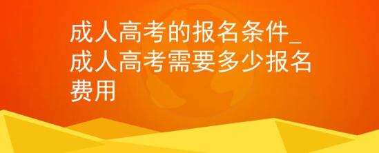 成人高考的報(bào)名條件_成人高考需要多少報(bào)名費(fèi)用