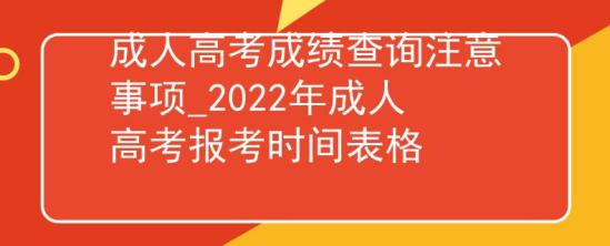 成人高考成绩查询注意事项_2022年成人高考报考时间表格