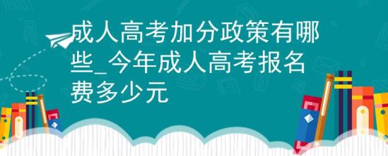 成人高考加分政策有哪些_今年成人高考報名費多少元