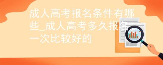 成人高考报名条件有哪些_成人高考多久报名一次比较好的