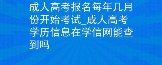 成人高考報名每年幾月份開始考試_成人高考學歷信息在學信網(wǎng)能查到嗎