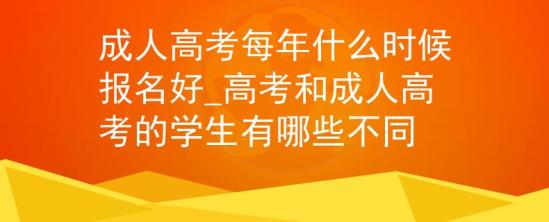 成人高考每年什么時候報名好_高考和成人高考的學(xué)生有哪些不同