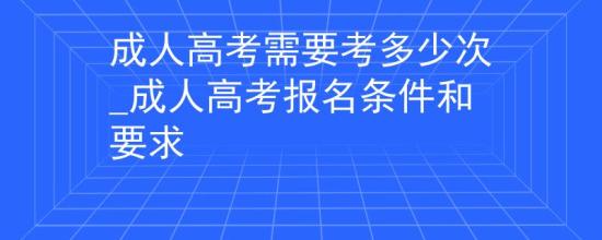 成人高考需要考多少次_成人高考報名條件和要求